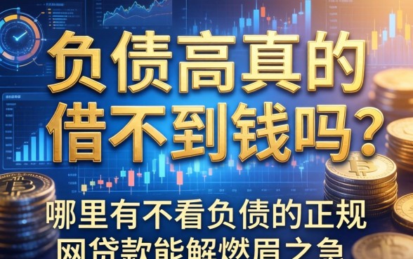 负债高真的借不到钱吗？哪里有不看负债的正规网贷款能解燃眉之急？