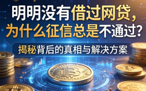 明明没有借过网贷，为什么征信总是不通过？揭秘背后的真相与解决方案