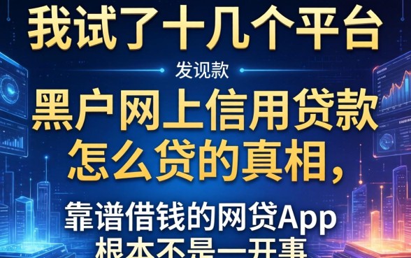 我试了十几个平台，发现黑户网上信用贷款怎么贷的真相，和靠谱借钱的网贷app根本不是一回事