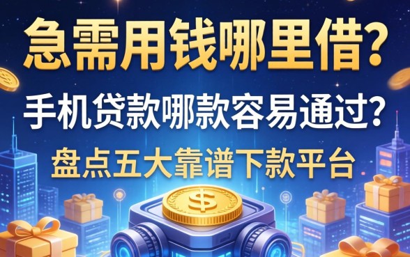 急需用钱哪里借？手机贷款哪款容易通过？盘点五大靠谱下款平台