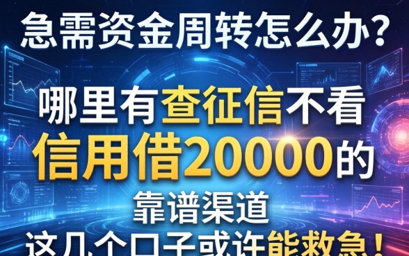 急需资金周转怎么办？哪里有不查征信不看信用借20000的靠谱渠道？这几个口子或许能救急！