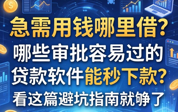 急需用钱哪里借？哪些审批容易过的贷款软件能秒下款？看这篇避坑指南就够了