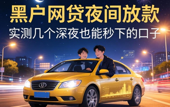 黑户网贷夜间放款：实测几个深夜也能秒下的口子