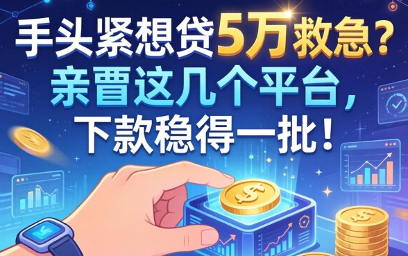 手头紧想贷5万救急？亲测这几个平台，下款稳得一批！