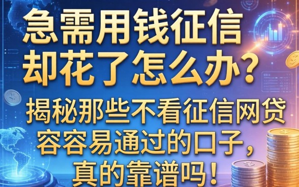 急需用钱征信却花了怎么办？揭秘那些不看征信网贷容易通过的口子，真的靠谱吗？