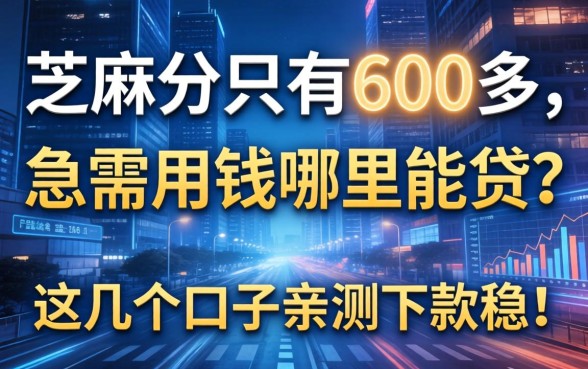芝麻分只有600多，急需用钱哪里能贷？这几个口子亲测下款稳！