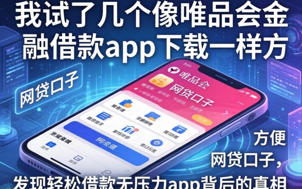 我试了几个像唯品会金融借款app下载一样方便的网贷口子，发现轻松借款无压力app背后的真相