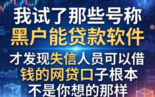 我试了那些号称黑户能贷款软件，才发现失信人员可以借钱的网贷口子根本不是你想的那样