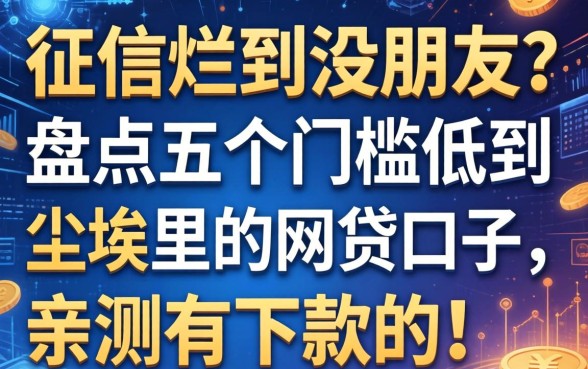 征信烂到没朋友？盘点五个门槛低到尘埃里的网贷口子，亲测有下款的！