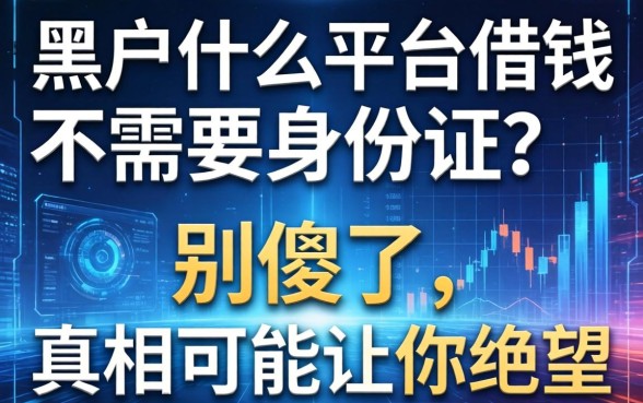 黑户什么平台借钱不需要身份证？别傻了，真相可能让你绝望