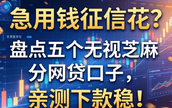 急用钱征信花？盘点五个无视芝麻分的网贷口子，亲测下款稳！
