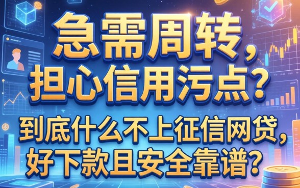 急需周转却担心信用污点？到底什么不上征信的网贷好下款且安全靠谱？