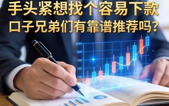 手头紧想找个容易下款的口子，兄弟们有靠谱推荐吗？