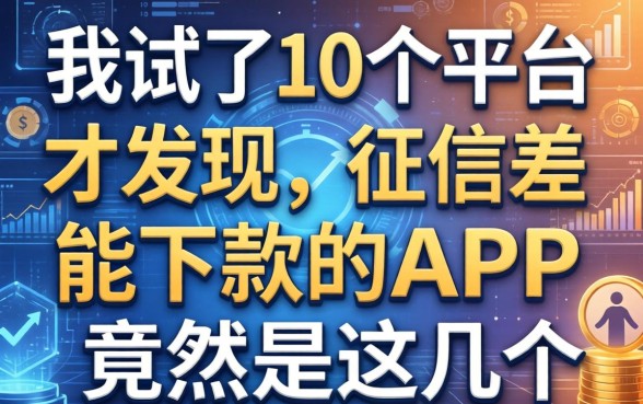 我试了10个平台才发现，2026征信差能下款的APP竟然是这几个