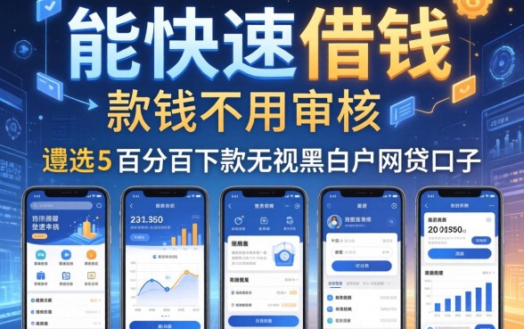 能快速借钱的软件不用审核，遴选五个百分百下款无视黑白户网贷口子