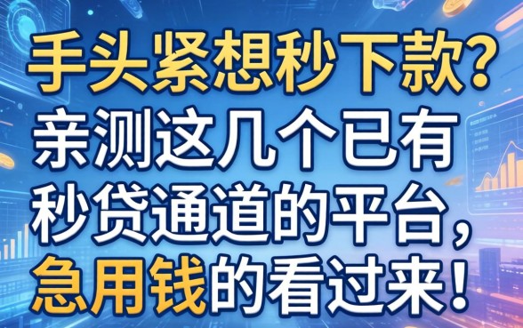 手头紧想秒下款？亲测这几个已有秒贷通道的平台，急用钱的看过来！
