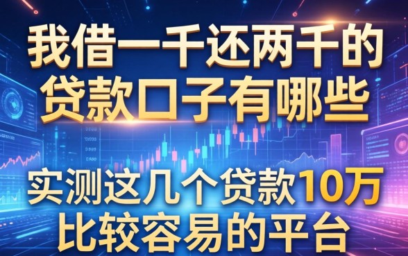 我借一千还两千的贷款口子有哪些，实测这几个贷款10万比较容易的平台