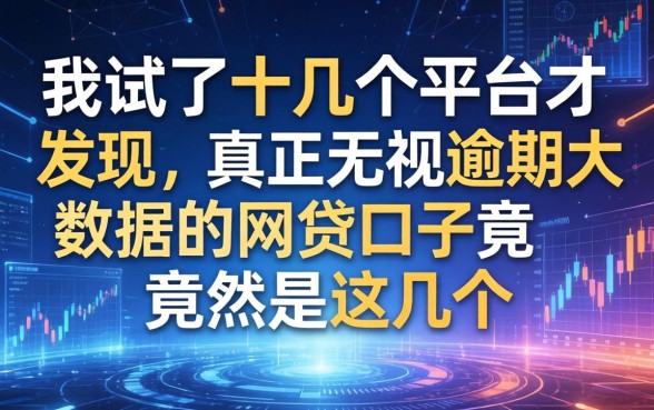 我试了十几个平台才发现，真正无视逾期大数据的网贷口子竟然是这几个