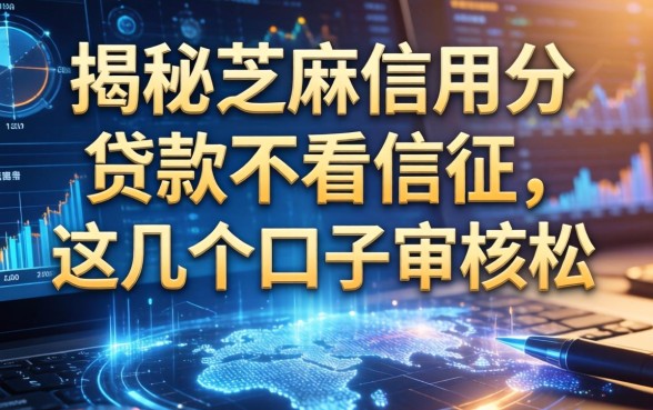 揭秘芝麻信用分贷款不看信征，这几个口子审核松