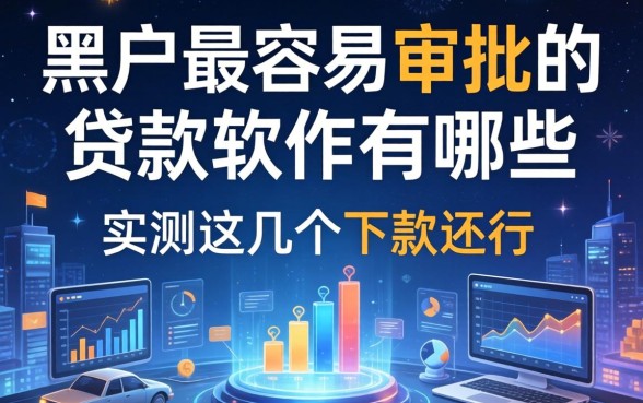 黑户最容易审批的贷款软件有哪些？实测这几个下款还行