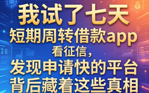 我试了七天短期周转借款app不看征信，发现申请快的平台背后藏着这些真相