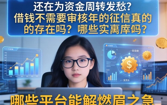 还在为资金周转发愁？借钱不需要审核2026年的征信真的存在吗？哪些平台能解燃眉之急？