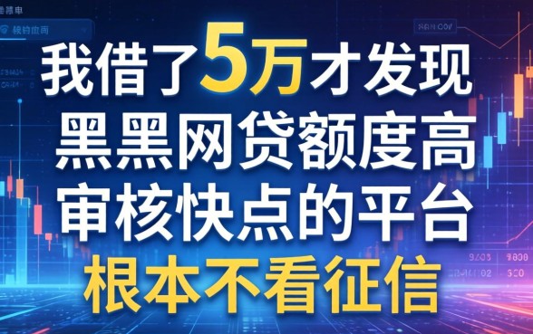 我借了5万才发现，黑户网贷额度高审核快点的平台根本不看征信