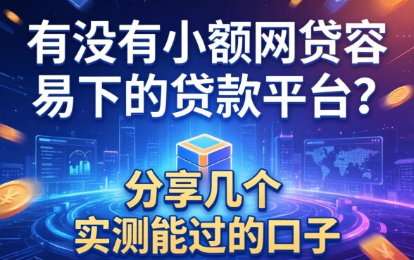 有没有小额网贷容易下的贷款平台？分享几个实测能过的口子