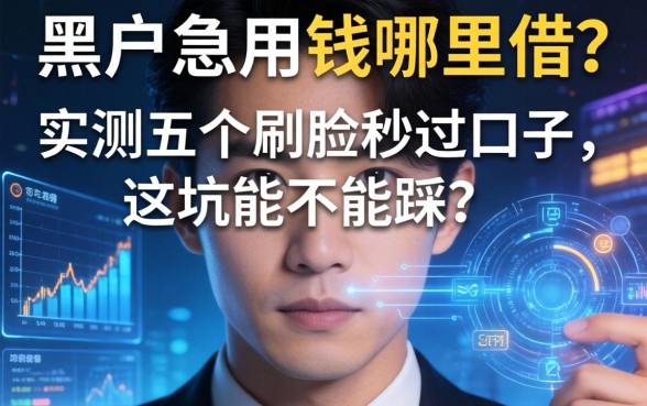 黑户急用钱哪里借?实测五个刷脸秒过口子,这坑能不能踩?