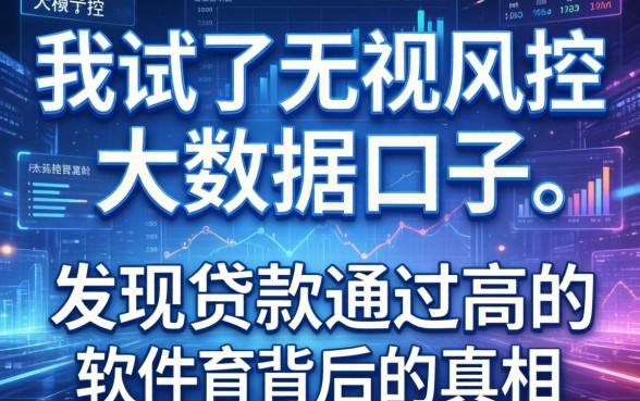 我试了无视风控大数据的口子2026，发现贷款通过高的软件背后的真相