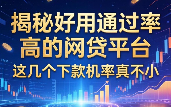 揭秘好用通过率高的网贷平台：这几个下款几率真不小
