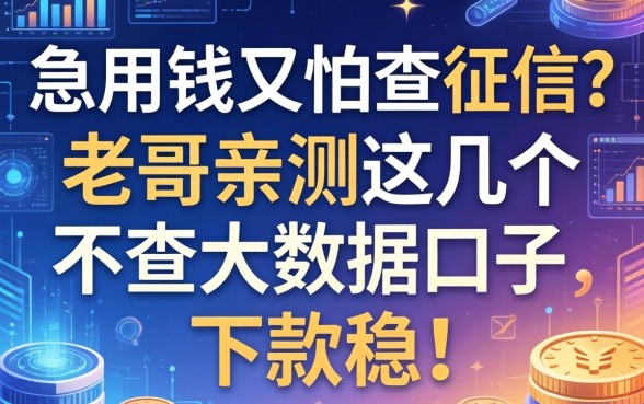 急用钱又怕查征信？老哥亲测这几个不查大数据的口子，下款稳！