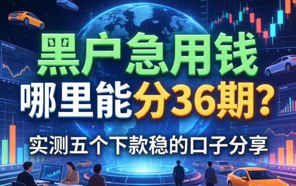 黑户急用钱哪里能分36期？实测五个下款稳的口子分享