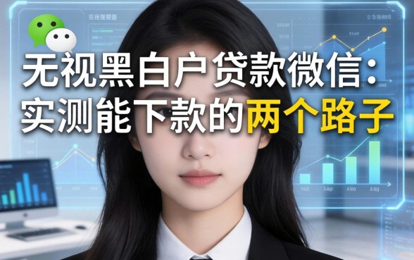 无视黑白户贷款微信：实测能下款的两个路子