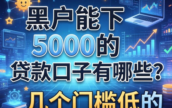 黑户能下5000的贷款口子有哪些？整理了几个门槛低的