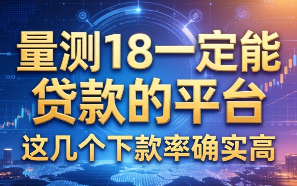 实测18一定能贷款的平台2026，这几个下款率确实高