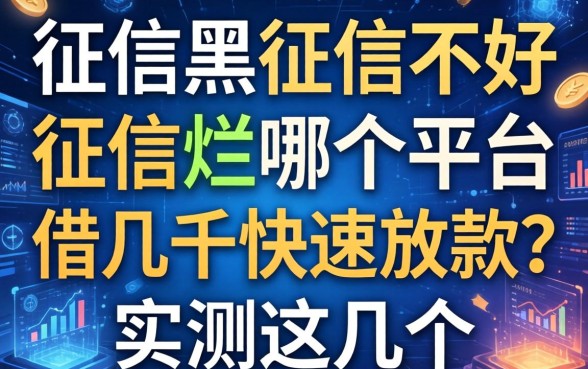 征信黑征信不好征信烂哪个平台借几千快速放款？实测这几个