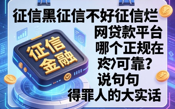 征信黑征信不好征信烂网贷款平台哪个正规可靠？说几句得罪人的大实话