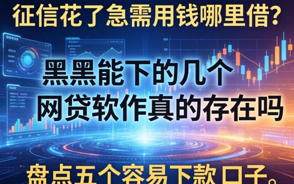 征信花了急需用钱哪里借？黑户能下的几个网贷软件真的存在吗？盘点五个容易下款的口子