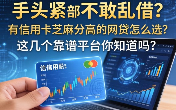 手头紧却不敢乱借？有信用卡芝麻分高的网贷怎么选？这几个靠谱平台你知道吗？