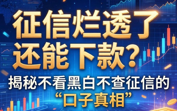 征信烂透了还能下款？揭秘不看黑白不查征信的口子真相