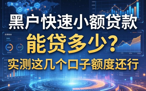 黑户快速小额贷款能贷多少？实测这几个口子额度还行