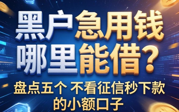 黑户急用钱哪里能借？盘点五个不看征信秒下款的小额口子