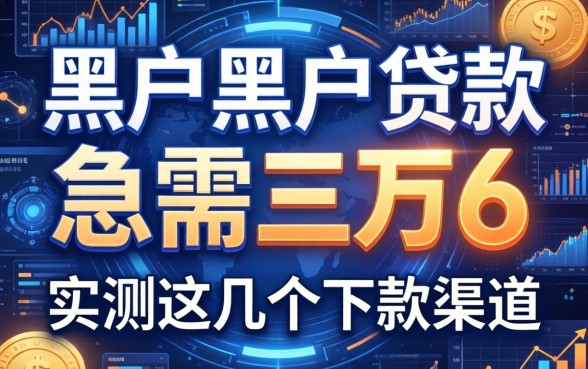 黑户黑户贷款急需三万6，实测这几个下款渠道