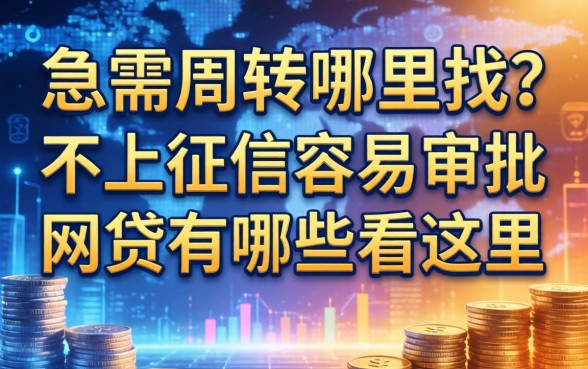 急需周转哪里找？不上征信容易审批的网贷有哪些看这里