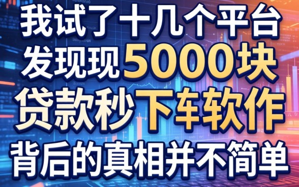 我试了十几个平台，发现5000块贷款秒下软件背后的真相并不简单