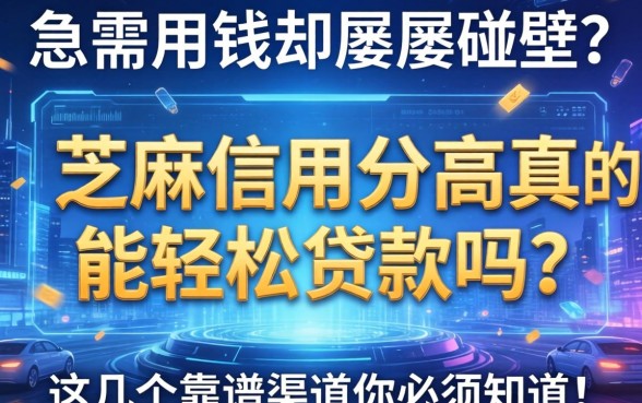 急需用钱却屡屡碰壁？芝麻信用分高真的能轻松贷款吗？这几个靠谱渠道你必须知道！