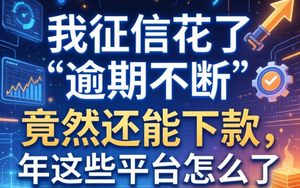 我征信花了逾期不断，竟然还能下款，2026年这些平台怎么了