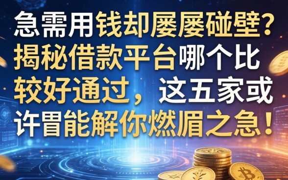 急需用钱却屡屡碰壁？揭秘借款平台哪个比较好通过，这五家或许能解你燃眉之急！