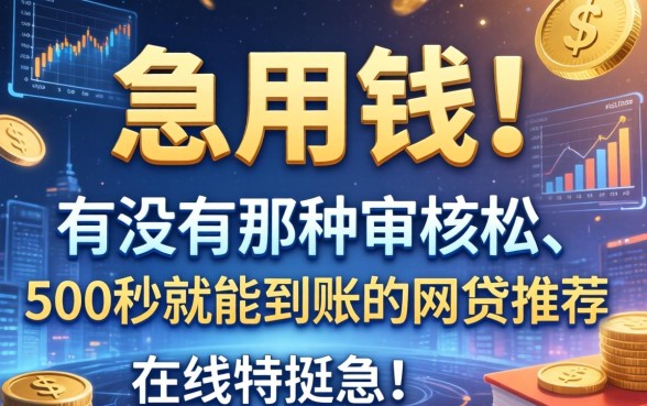 急用钱！有没有那种审核松、500秒就能到账的网贷推荐？在线等挺急的